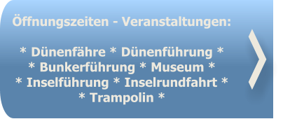 Öffnungszeiten - Veranstaltungen:   * Dünenfähre * Dünenführung * * Bunkerführung * Museum * * Inselführung * Inselrundfahrt ** Trampolin *