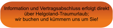 Information und Vertragsabschluss erfolgt direkt über Helgoland-Traumurlaub;  wir buchen und kümmern uns um Sie!